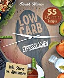 Low Carb Expresskochen: Das Kochbuch für Beschäftigte und Faule - 55 leckere 15 Minuten-Rezepte und wertvolle Tipps zum Zeit sparen (inkl. Bonus: Stress vs. Abnehmen)