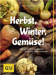 Herbst, Winter, Gemüse!: Überraschend neue Rezepte für Kürbis, Kohl und Knolle